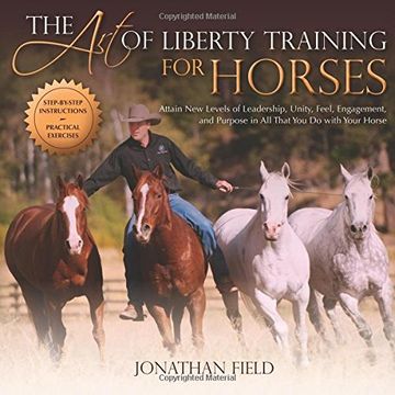 portada The Art of Liberty Training for Horses: Attain New Levels of Leadership, Unity, Feel, Engagement, and Purpose in All That You Do with Your Horse (in English)