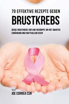 portada 70 Effektive Rezepte gegen Brustkrebs: Beuge Brustkrebs vor und bekämpfe ihn mit smarter Ernährung und kraftvollem Essen (in German)