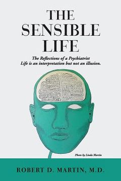 portada The Sensible Life: The Reflections of a Psychiatrist Life is an interpretation but not an illusion. (en Inglés)