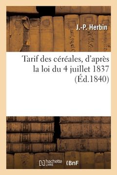 portada Tarif Des Céréales, d'Après La Loi Du 4 Juillet 1837: Noms Des Poids Et Mesures Et Leurs Valeurs Rendus Obligatoires Depuis Le 1er Janvier 1840 (en Francés)