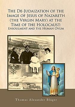 portada The De-Judaization of the Image of Jesus of Nazareth (The Virgin Mary) at the Time of the Holocaust: Ensoulment and the Human Ovum (en Inglés)