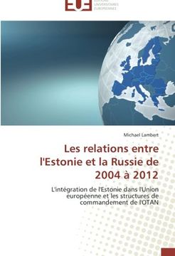 portada Les relations entre l'Estonie et la Russie de 2004 à 2012: L'intégration de l'Estonie dans l'Union européenne et les structures de commandement de l'OTAN