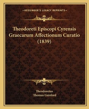 portada Theodoreti Episcopi Cyrensis Graecarum Affectionum Curatio (1839) (en Latin)