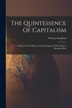 portada The Quintessence Of Capitalism: A Study Of The History And Psychology Of The Modern Business Man (en Inglés)