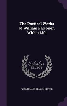 portada The Poetical Works of William Falconer. With a Life (en Inglés)