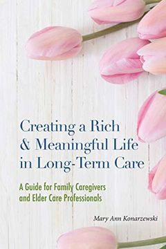 portada Creating a Rich & Meaningful Life in Long-Term Care: A Guide for Family Caregivers and Elder Care Professionals (in English)