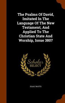 portada The Psalms Of David, Imitated In The Language Of The New Testament, And Applied To The Christian State And Worship, Issue 3807
