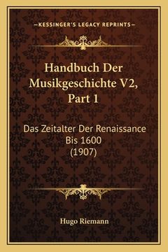 portada Handbuch Der Musikgeschichte V2, Part 1: Das Zeitalter Der Renaissance Bis 1600 (1907) (in German)