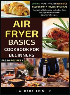 portada Air Fryer Cookbook Basics for Beginners: Simple, Healthy and Delicious Recipes for a Nourishing Meal (Includes Alphabetic Index for Easy Navigation and Some low Carb Recipes) (1) (Fresh Recipes) (en Inglés)