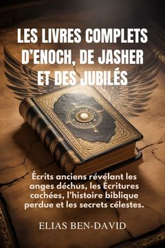 LES LIVRES COMPLETS D'ENOCH, DE JASHER ET DES JUBILÉS. Écrits anciens révélant les anges déchus, les Écritures cachées, l'histoire biblique perdue et les secrets célestes. (en Francés)