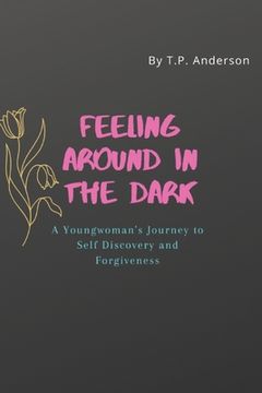 portada Feeling Around in the Dark: A Young Woman's Journey to Self Discovery and Forgiveness (en Inglés)