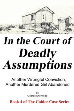 portada In the Court of Deadly Assumptions: Another Wrongful Conviction, Another Murdered Girl Abandoned (en Inglés)