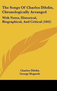 portada the songs of charles dibdin, chronologically arranged: with notes, historical, biographical, and critical (1842) (en Inglés)