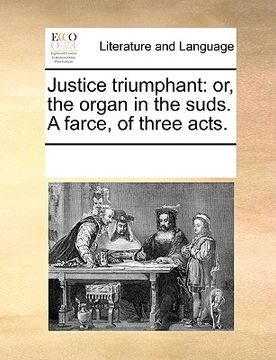 portada justice triumphant: or, the organ in the suds. a farce, of three acts. (en Inglés)