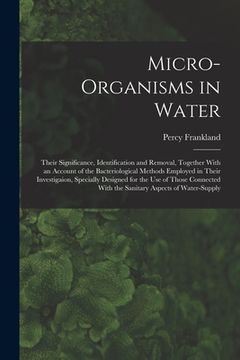 portada Micro-Organisms in Water: Their Significance, Identification and Removal, Together With an Account of the Bacteriological Methods Employed in Th (en Inglés)
