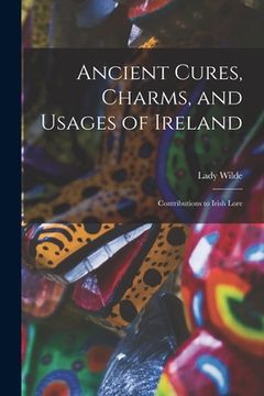 portada Ancient Cures, Charms, and Usages of Ireland; Contributions to Irish Lore (en Inglés)
