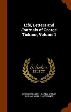 portada Life, Letters and Journals of George Ticknor, Volume 1