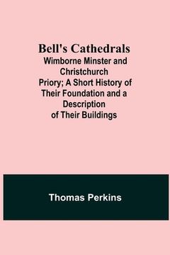 portada Bell'S Cathedrals; Wimborne Minster And Christchurch Priory; A Short History Of Their Foundation And A Description Of Their Buildings (en Inglés)