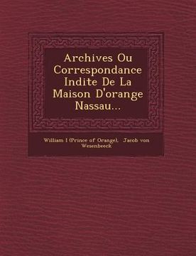 portada Archives Ou Correspondance in Dite de La Maison D'Orange Nassau... (en Francés)