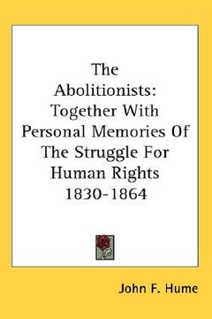 portada the abolitionists: together with personal memories of the struggle for human rights 1830-1864