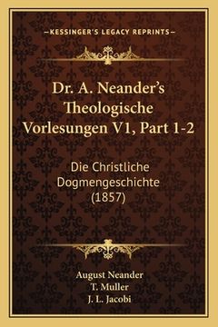 portada Dr. A. Neander's Theologische Vorlesungen V1, Part 1-2: Die Christliche Dogmengeschichte (1857) (en Alemán)