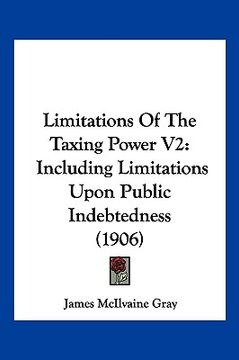 portada limitations of the taxing power v2: including limitations upon public indebtedness (1906) (en Inglés)