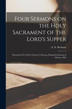 portada Four Sermons on the Holy Sacrament of the Lord's Supper [microform]: Preached in St. Peter's Church, Cobourg, During the Season of Advent, 1850 (en Inglés)