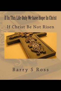 portada If In This Life Only We have Hope In Christ: If Christ Be Not Risen (en Inglés)