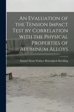 portada An Evaluation of the Tension Impact Test by Correlation With the Physical Properties of Aluminum Alloys (en Inglés)