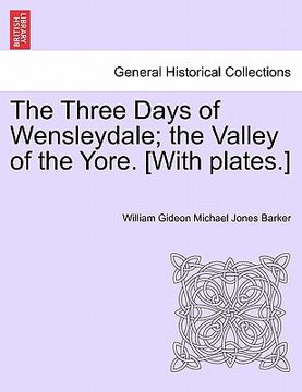 portada the three days of wensleydale; the valley of the yore. [with plates.] (in English)