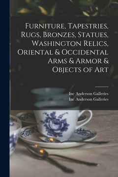 portada Furniture, Tapestries, Rugs, Bronzes, Statues, Washington Relics, Oriental & Occidental Arms & Armor & Objects of Art (en Inglés)