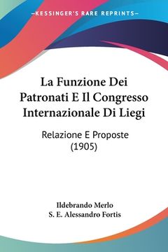 portada La Funzione Dei Patronati E Il Congresso Internazionale Di Liegi: Relazione E Proposte (1905) (in Italian)