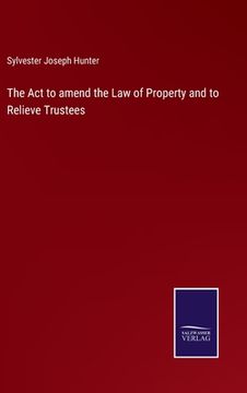 portada The Act to amend the Law of Property and to Relieve Trustees (en Inglés)