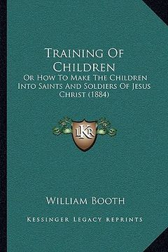 portada training of children: or how to make the children into saints and soldiers of jesuor how to make the children into saints and soldiers of je (en Inglés)