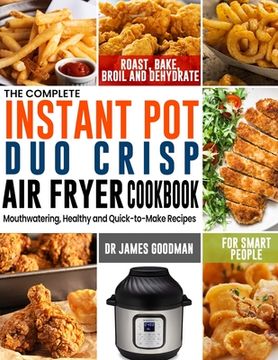 portada The Complete Instant Pot Duo Crisp Air Fryer Cookbook: Mouthwatering, Healthy and Quick-to-Make Recipes for Smart People to Roast, Bake, Broil and Deh (in English)