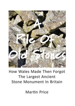 portada A Pile Of Old Stones: How Wales Made Then Forgot The Largest Ancient Stone Monument In Britain (en Inglés)