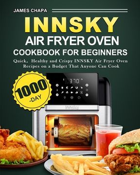 portada Innsky Air Fryer Oven Cookbook for Beginners: 1000-Day Quick，Healthy and Crispy INNSKY Air Fryer Oven Recipes on a Budget That Anyone Can Cook (in English)