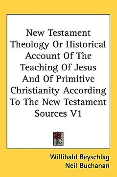 portada new testament theology or historical account of the teaching of jesus and of primitive christianity according to the new testament sources v1 (en Inglés)
