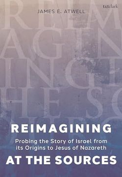 portada Reimagining at the Sources: Probing the Story of Israel From its Origins to Jesus of Nazareth