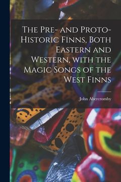 portada The Pre- and Proto-historic Finns, Both Eastern and Western, With the Magic Songs of the West Finns (en Inglés)