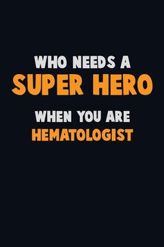 portada Who Need A SUPER HERO, When You Are Hematologist: 6X9 Career Pride 120 pages Writing Notebooks (en Inglés)