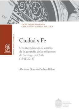 portada Ciudad y Fe. Una introducción al estudio de la geografía de las religiones de Santiago de Chile (1541 - 2018) (in Spanish)
