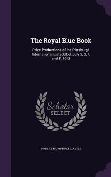 portada The Royal Blue Book: Prize Productions of the Pittsburgh International Eisteddfod, July 2, 3, 4, and 5, 1913 (en Inglés)