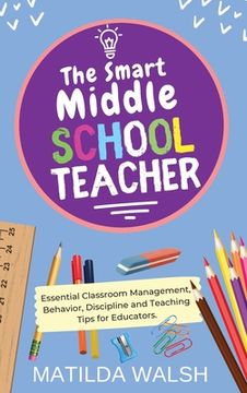 portada The Smart Middle School Teacher - Essential Classroom Management, Behavior, Discipline and Teaching Tips for Educators (in English)