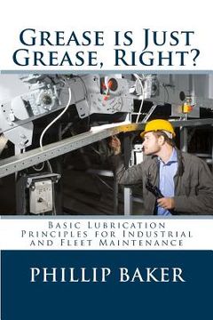 portada Grease Is Just Grease, Right?: Basic Lubrication Principles for Industrial and Fleet Maintenance (en Inglés)