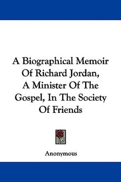 portada a biographical memoir of richard jordan, a minister of the gospel, in the society of friends (en Inglés)