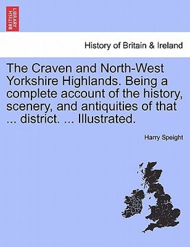 portada the craven and north-west yorkshire highlands. being a complete account of the history, scenery, and antiquities of that ... district. ... illustrated (en Inglés)