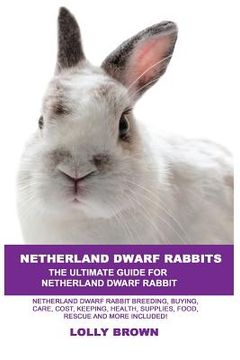 portada Netherland Dwarf Rabbits: Netherland Dwarf Rabbit Breeding, Buying, Care, Cost, Keeping, Health, Supplies, Food, Rescue and More Included! The U (en Inglés)