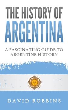 portada The History of Argentina: A Fascinating Guide to Argentine History (en Inglés)