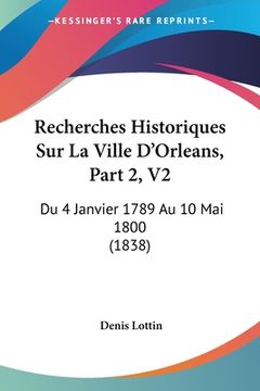 portada Recherches Historiques Sur La Ville D'Orleans, Part 2, V2: Du 4 Janvier 1789 Au 10 Mai 1800 (1838) (in French)